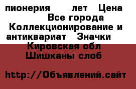 1.1) пионерия : 50 лет › Цена ­ 90 - Все города Коллекционирование и антиквариат » Значки   . Кировская обл.,Шишканы слоб.